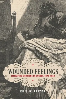 Sebzett érzések: Az érzelmek pereskedése Quebecben, 1870-1950 - Wounded Feelings: Litigating Emotions in Quebec, 1870-1950