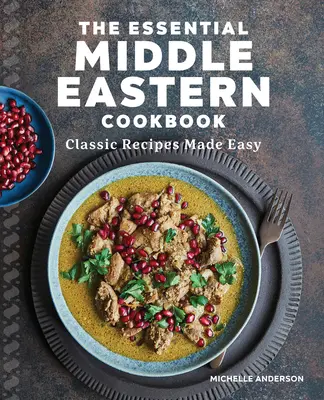 Az alapvető közel-keleti szakácskönyv: Klasszikus receptek egyszerűen elkészítve - The Essential Middle Eastern Cookbook: Classic Recipes Made Easy