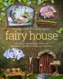 Fairy House: Hogyan készítsünk természetes anyagokból csodálatos tündérbútorokat, miniatűröket és egyebeket? - Fairy House: How to Make Amazing Fairy Furniture, Miniatures, and More from Natural Materials