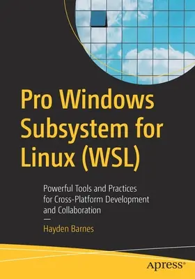 Pro Windows alrendszer Linuxhoz (Wsl): Hatékony eszközök és gyakorlatok a platformok közötti fejlesztéshez és együttműködéshez - Pro Windows Subsystem for Linux (Wsl): Powerful Tools and Practices for Cross-Platform Development and Collaboration