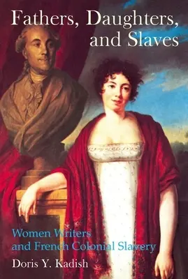 Apák, leányok és rabszolgák: Női írók és a francia gyarmati rabszolgaság - Fathers, Daughters, and Slaves: Women Writers and French Colonial Slavery