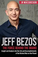 Jeff Bezos: Az erő a márka mögött: Betekintés és elemzés a bolygó leggazdagabb emberének életébe és eredményeibe - Jeff Bezos: The Force Behind the Brand: Insight and Analysis into the Life and Accomplishments of the Richest Man on the Planet