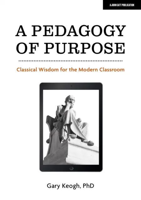 A cél pedagógiája - Klasszikus bölcsesség a modern osztályteremben - Pedagogy of Purpose - Classical Wisdom for the Modern Classroom