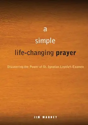 Egy egyszerű, életet megváltoztató ima: Loyolai Szent Ignác Examenjének erejének felfedezése - A Simple, Life-Changing Prayer: Discovering the Power of St. Ignatius Loyola's Examen