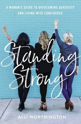 Standing Strong: Egy nő útmutatója a megpróbáltatások leküzdéséhez és a magabiztos élethez - Standing Strong: A Woman's Guide to Overcoming Adversity and Living with Confidence