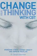 Változtassa meg a gondolkodását CBT-vel - Győzzön le a stresszt, küzdjön a szorongás ellen és javítsa az életét - Change Your Thinking with CBT - Overcome stress, combat anxiety and improve your life