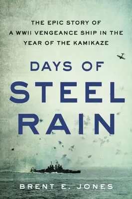 Az acéleső napjai: Egy második világháborús bosszúálló hajó epikus története a Kamikaze-évben - Days of Steel Rain: The Epic Story of a WWII Vengeance Ship in the Year of the Kamikaze