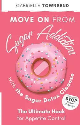 Lépj tovább a cukorfüggőségből a Sugar Detox Cleanse segítségével: Stop Sugar Cravings: A végső hack az étvágykontrollért - Move on From Sugar Addiction With the Sugar Detox Cleanse: Stop Sugar Cravings: The Ultimate Hack for Appetite Control