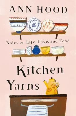 Konyhai fonalak: Megjegyzések az életről, a szerelemről és az ételről - Kitchen Yarns: Notes on Life, Love, and Food