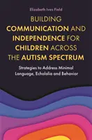 Kommunikáció és önállóság építése az autizmus spektrumán átívelő gyermekek számára: Stratégiák a minimális beszéd, az echolália és a viselkedés kezelésére - Building Communication and Independence for Children Across the Autism Spectrum: Strategies to Address Minimal Language, Echolalia and Behavior