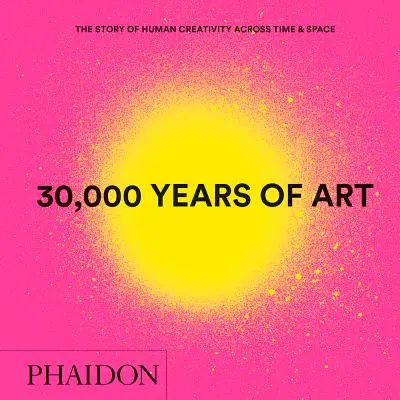 30 000 év művészete, új kiadás, mini formátum: Az emberi kreativitás története az időben és a térben - 30,000 Years of Art, New Edition, Mini Format: The Story of Human Creativity Across Time & Space