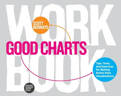 Jó táblázatok munkafüzet: Tippek, eszközök és gyakorlatok a jobb adatvizualizációk készítéséhez - Good Charts Workbook: Tips, Tools, and Exercises for Making Better Data Visualizations