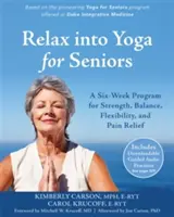 Relax Into Yoga időseknek: Hathetes program az erő, az egyensúly, a hajlékonyság és a fájdalomcsillapítás érdekében - Relax Into Yoga for Seniors: A Six-Week Program for Strength, Balance, Flexibility, and Pain Relief