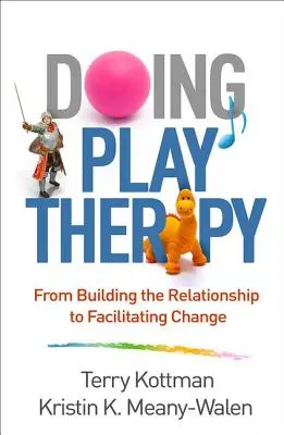 Doing Play Therapy: A kapcsolat építésétől a változás elősegítéséig - Doing Play Therapy: From Building the Relationship to Facilitating Change