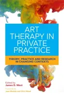 Művészetterápia a magánpraxisban: Theory, Practice and Research in Changing Contexts (Elmélet, gyakorlat és kutatás változó kontextusban) - Art Therapy in Private Practice: Theory, Practice and Research in Changing Contexts