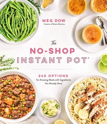 A vásárlásmentes Instant Pot(r): 240 lehetőség a csodálatos ételekhez olyan hozzávalókkal, amelyek már vannak nálad - The No-Shop Instant Pot(r): 240 Options for Amazing Meals with Ingredients You Already Have