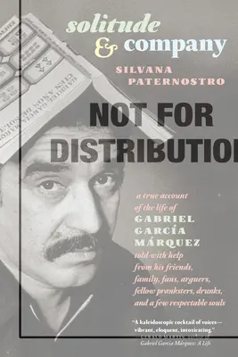 Solitude & Company: Gabriel Garca Mrquez élete barátai, családtagjai, rajongói, vitapartnerei, csínytevő társai, részegek segítségével elmesélve, - Solitude & Company: The Life of Gabriel Garca Mrquez Told with Help from His Friends, Family, Fans, Arguers, Fellow Pranksters, Drunks,