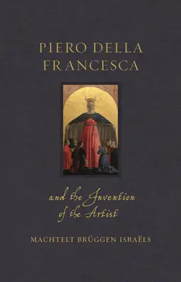 Piero Della Francesca és a művész feltalálása - Piero Della Francesca and the Invention of the Artist