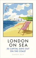 Londýn na moři: 50 hlavních dnů na pobřeží - London on Sea: 50 Capital Days Out on the Coast
