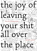 The Joy of Leaving Your Sh*t All Over the Place: A rendetlenség művészete - The Joy of Leaving Your Sh*t All Over the Place: The Art of Being Messy