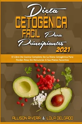 Dieta Cetognica Fcil Para Principiantes 2021: El Libro De Cocina Completo De La Dieta Cetognica Para Perder Peso Sin Renunciar A Sus Platos Favorit