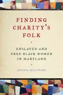 A jótékonyság népének megtalálása: Rabszolgasorban élő és szabad fekete nők Marylandben - Finding Charity's Folk: Enslaved and Free Black Women in Maryland