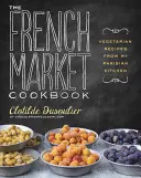 A francia piaci szakácskönyv: Vegetáriánus receptek a párizsi konyhámból - The French Market Cookbook: Vegetarian Recipes from My Parisian Kitchen