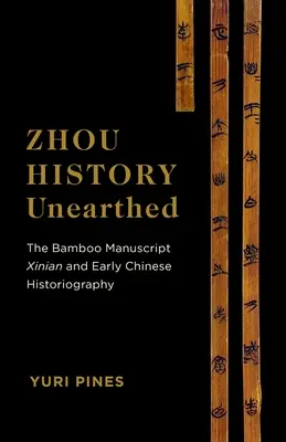 Zhou History Unearthed: A Bambusz kézirat Xinian és a korai kínai történetírás - Zhou History Unearthed: The Bamboo Manuscript Xinian and Early Chinese Historiography