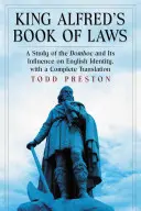 Alfréd király törvénykönyve: A Domboc és az angol identitásra gyakorolt hatása, teljes fordítással - King Alfred's Book of Laws: A Study of the Domboc and Its Influence on English Identity, with a Complete Translation