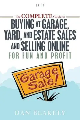 A teljes útmutató a garázs-, udvari és hagyatéki eladásokon való vásárláshoz és az online értékesítéshez szórakozás és nyereség céljából - The Complete Guide to Buying at Garage, Yard, and Estate Sales and Selling Online for Fun and Profit