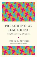 A prédikálás mint emlékeztetés: Az emlékezet felkavarása a feledékenység korában - Preaching as Reminding: Stirring Memory in an Age of Forgetfulness