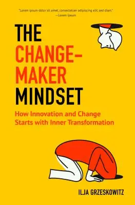 The Changemaker Mindset: Hogyan kezdődik az innováció és a változás a belső átalakulással - The Changemaker Mindset: How Innovation and Change Start with Inner Transformation