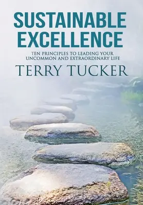 Fenntartható kiválóság: Tíz alapelv a szokatlan és rendkívüli életed vezetéséhez - Sustainable Excellence: Ten Principles To Leading Your Uncommon And Extraordinary Life