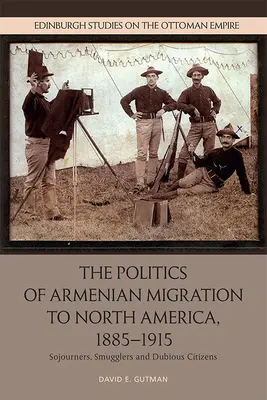 Az Észak-Amerikába irányuló örmény migráció politikája, 1885-1915: Migránsok, csempészek és kétes állampolgárok - The Politics of Armenian Migration to North America, 1885-1915: Migrants, Smugglers and Dubious Citizens