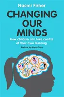 Az elménk megváltoztatása: Hogyan vehetik a gyerekek kezükbe a saját tanulásukat - Changing Our Minds: How Children Can Take Control of Their Own Learning