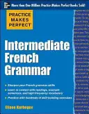 Gyakorlat teszi tökéletessé: Középfokú francia nyelvtan: 145 gyakorlattal - Practice Makes Perfect: Intermediate French Grammar: With 145 Exercises