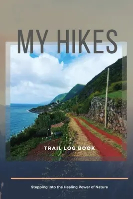 My Hikes Trail Log Book Stepping Into The Healing Power of Nature (A természet gyógyító ereje) - My Hikes Trail Log Book Stepping Into The Healing Power of Nature