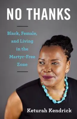 Nem, köszönöm: Fekete, nő, és a mártírmentes zónában élni - No Thanks: Black, Female, and Living in the Martyr-Free Zone