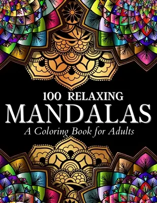 100 Relaxing Mandalas Designs Coloring Book: 100 Mandala Coloring Pages. Csodálatos stresszoldó minták felnőtteknek és tinédzsereknek színezésre, relaxálásra - 100 Relaxing Mandalas Designs Coloring Book: 100 Mandala Coloring Pages. Amazing Stress Relieving Designs For Grown Ups And Teenagers To Color, Relax