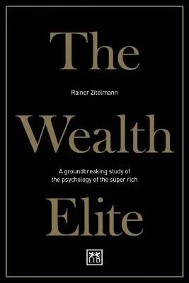 The Wealth Elite: Úttörő tanulmány a szupergazdagok pszichológiájáról - The Wealth Elite: A Groundbreaking Study of the Psychology of the Super Rich