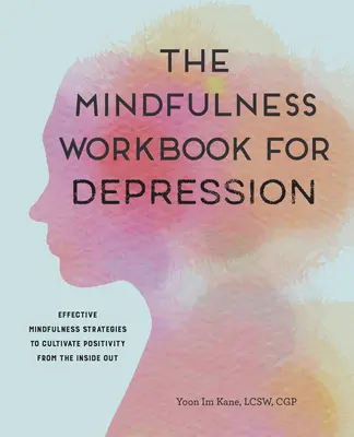 The Mindfulness Workbook for Depression: Hatékony mindfulness stratégiák a belülről kifelé irányuló pozitivitás kialakításához - The Mindfulness Workbook for Depression: Effective Mindfulness Strategies to Cultivate Positivity from the Inside Out