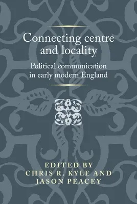 A központ és a település összekapcsolása: Politikai kommunikáció a kora újkori Angliában - Connecting centre and locality: Political communication in early modern England