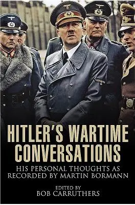 Hitler háborús beszélgetései: Martin Bormann által feljegyzett személyes gondolatai - Hitler's Wartime Conversations: His Personal Thoughts as Recorded by Martin Bormann