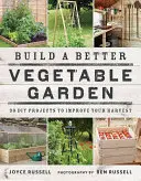 Építsünk jobb zöldségeskertet: 30 barkácsprojekt a termés javítására - Build a Better Vegetable Garden: 30 DIY Projects to Improve Your Harvest