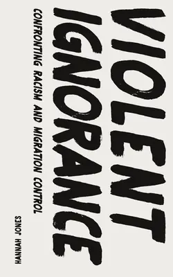 Erőszakos tudatlanság: Szembeszállás a rasszizmussal és a migráció ellenőrzésével - Violent Ignorance: Confronting Racism and Migration Control