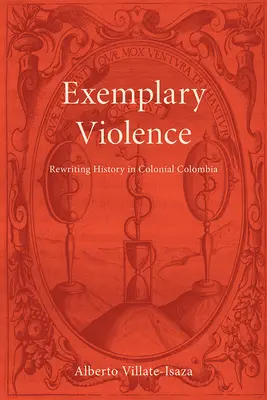 Példaértékű erőszak: A történelem átírása a koloniális Kolumbiában - Exemplary Violence: Rewriting History in Colonial Colombia