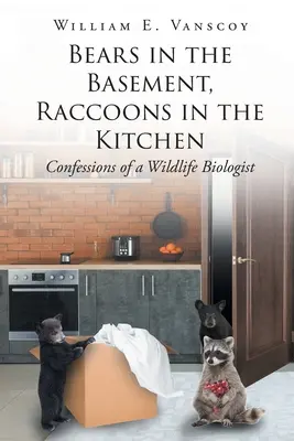 Medvék a pincében, mosómedvék a konyhában: Egy vadbiológus vallomásai - Bears in the Basement, Raccoons in the Kitchen: Confessions of a Wildlife Biologist