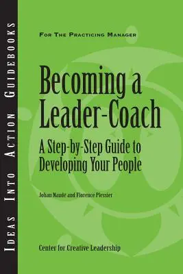 Vezető-edzővé válás: Lépésről lépésre útmutató az emberek fejlesztéséhez - Becoming a Leader-Coach: A Step-By-Step Guide to Developing Your People