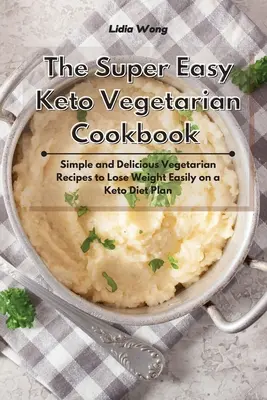 A szuper könnyű keto-vegetáriánus szakácskönyv: Egyszerű és finom vegetáriánus receptek a könnyű fogyáshoz a Keto diétás tervben - The Super Easy Keto Vegetarian Cookbook: Simple and Delicious Vegetarian Recipes to Lose Weight Easily on a Keto Diet Plan