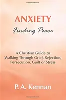 Szorongás - A béke megtalálása - Keresztény útmutató a gyászon, elutasításon, üldöztetésen, bűntudaton vagy stresszen való átjutáshoz - Anxiety - Finding Peace - A Christian Guide to Walking Through Grief, Rejection, Persecution, Guilt or Stress